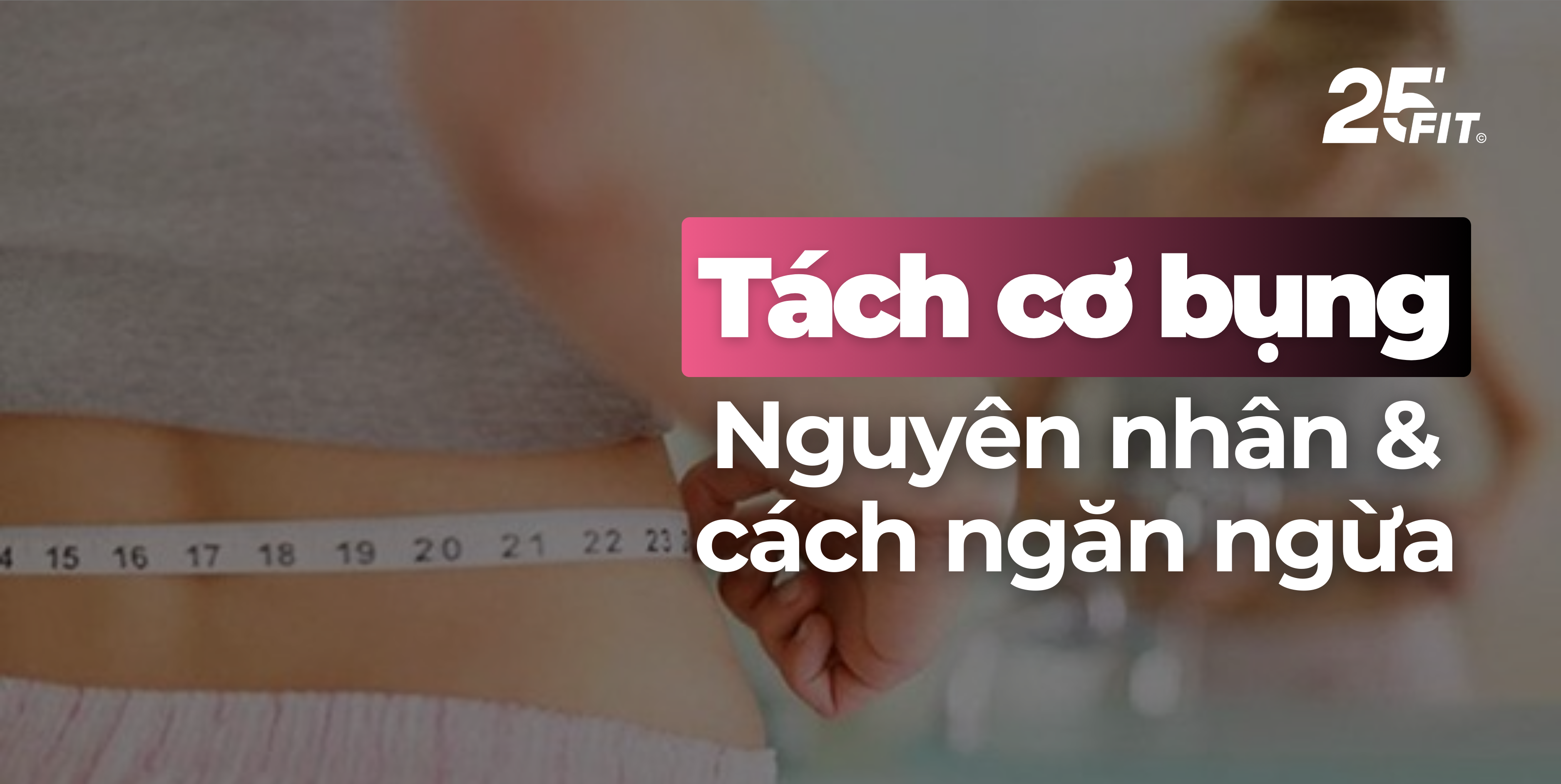Tách cơ bụng là gì? Mẹo phòng ngừa tách cơ bụng sau sinh hiệu quả nhất