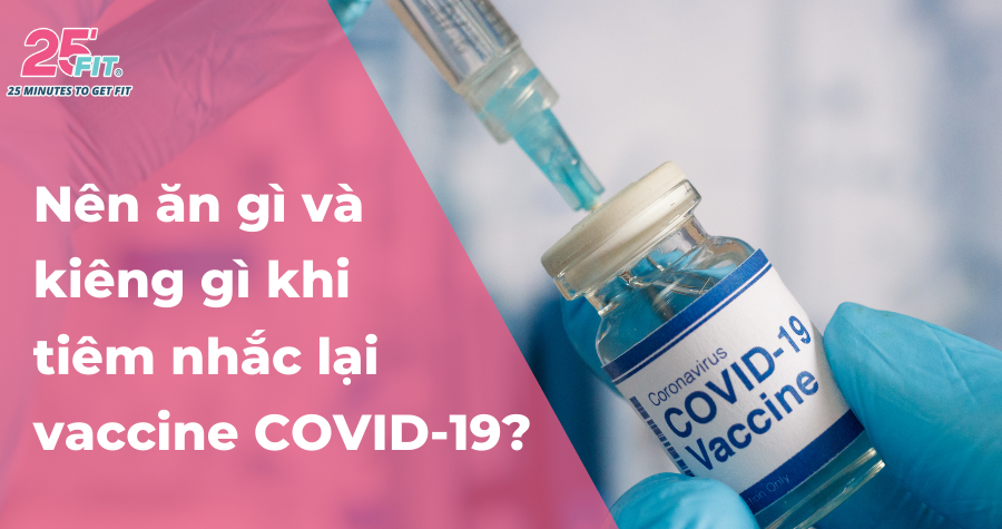Nên ăn gì, kiêng gì trước và sau khi tiêm nhắc lại vaccine COVID-19?